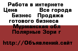 Работа в интернете › Цена ­ 1 000 - Все города Бизнес » Продажа готового бизнеса   . Мурманская обл.,Полярные Зори г.